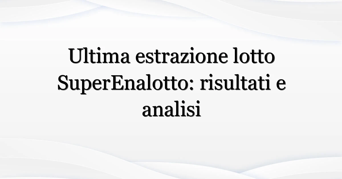 Ultima estrazione lotto SuperEnalotto: risultati e analisi