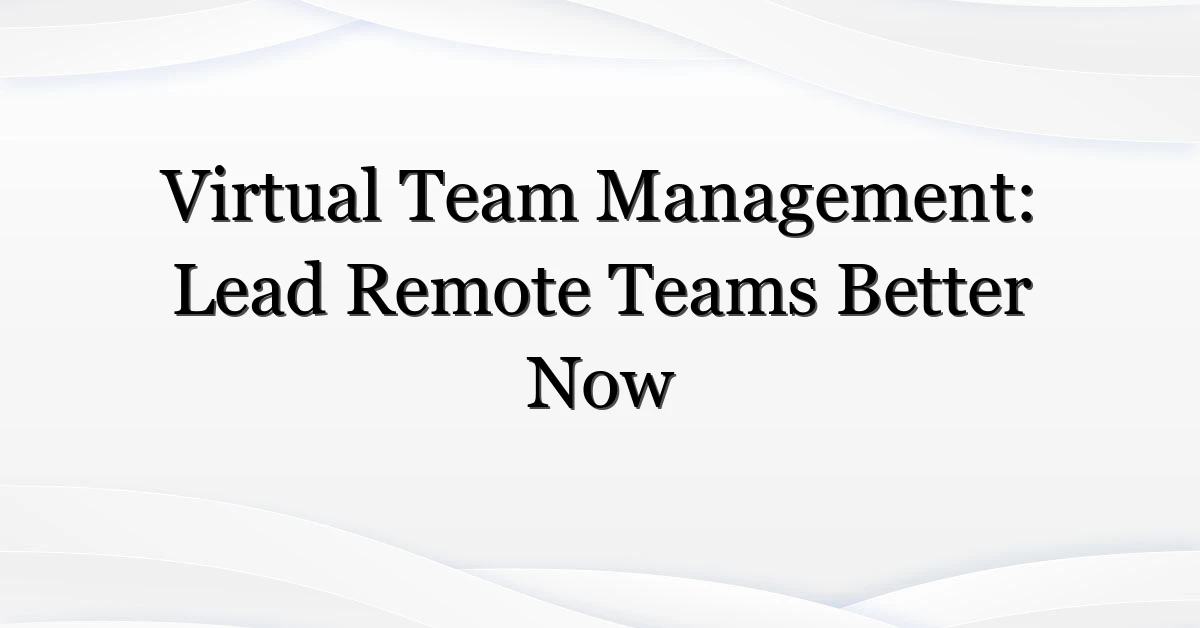 Virtual Team Management: Lead Remote Teams Better Now