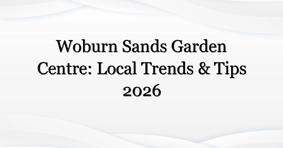 Woburn Sands Garden Centre: Local Trends & Tips 2026