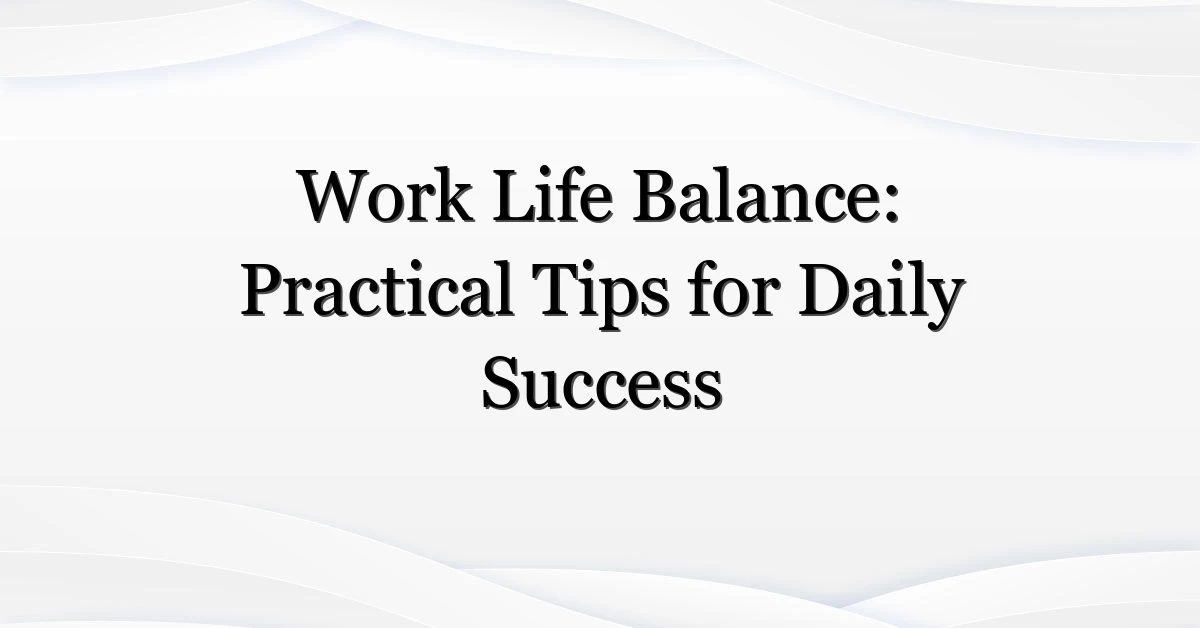 Work Life Balance: Practical Tips for Daily Success