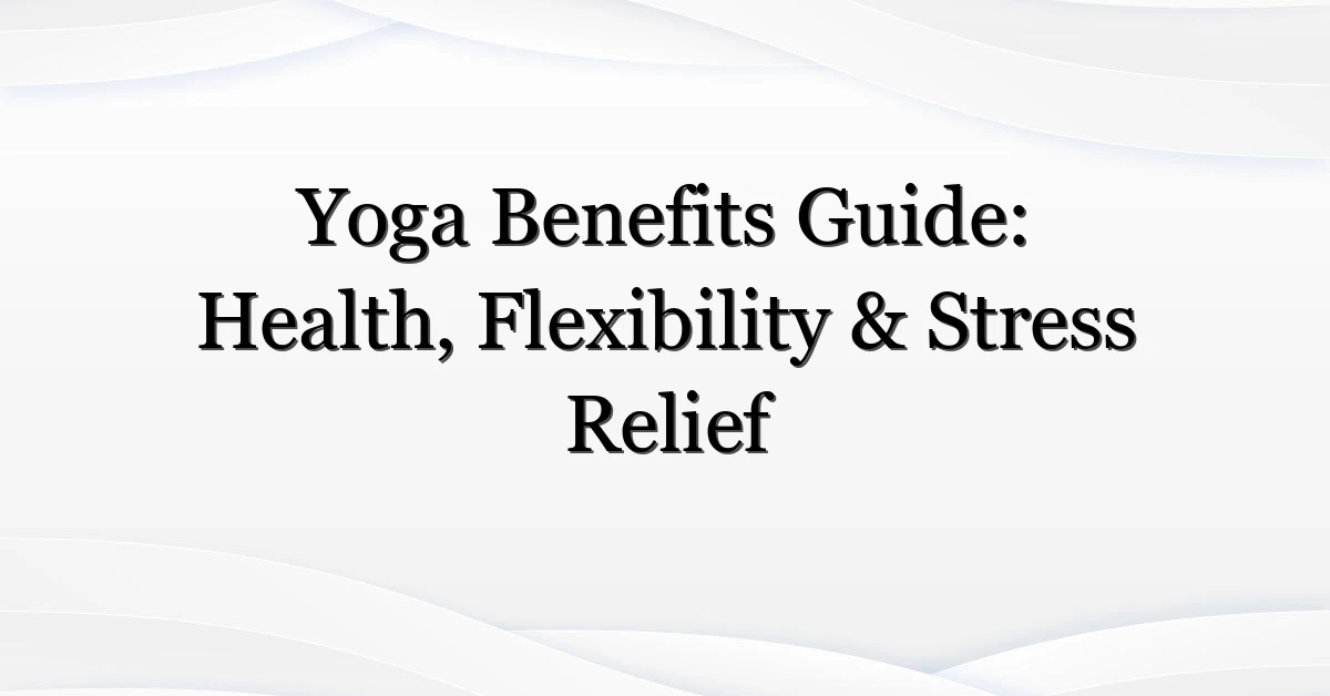 Yoga Benefits Guide: Health, Flexibility & Stress Relief