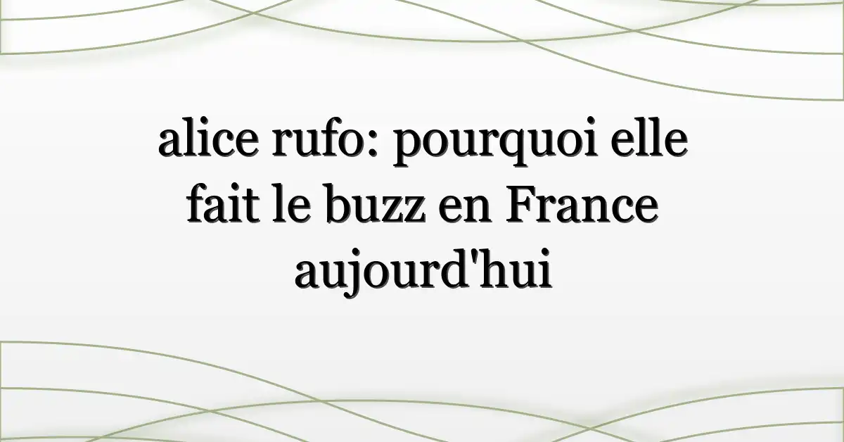 alice rufo: pourquoi elle fait le buzz en France aujourd’hui
