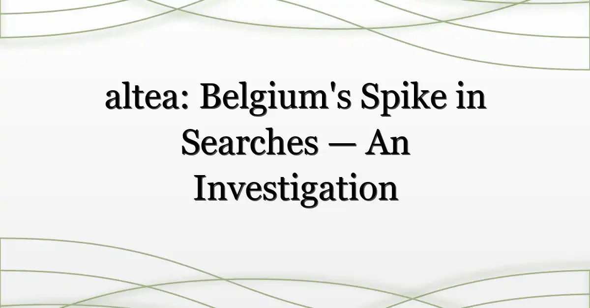 altea: Belgium’s Spike in Searches — An Investigation