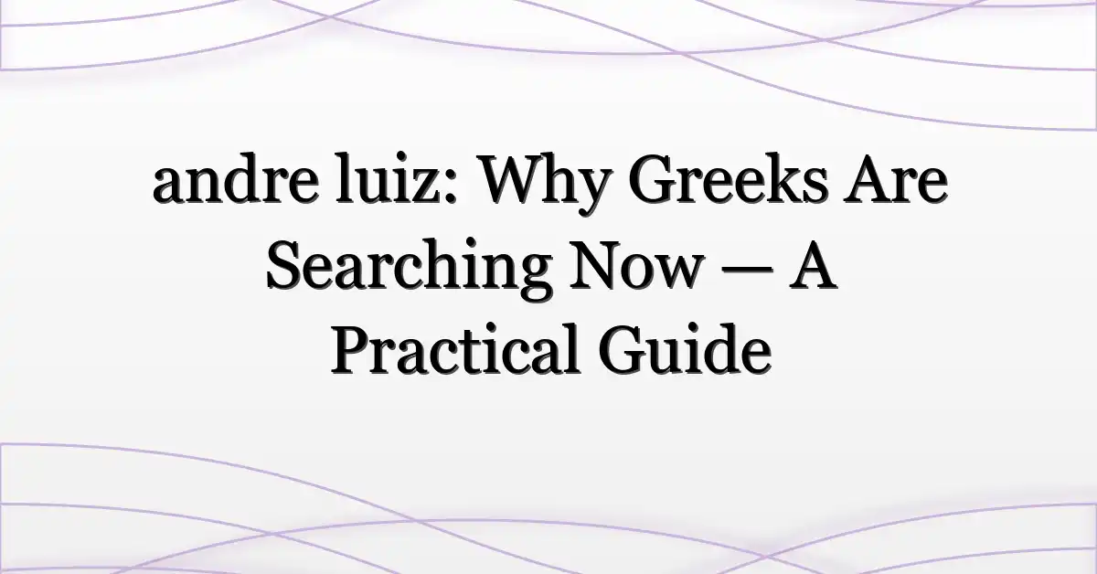 andre luiz: Why Greeks Are Searching Now — A Practical Guide