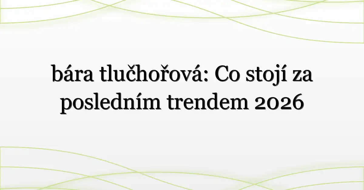 bára tlučhořová: Co stojí za posledním trendem 2026