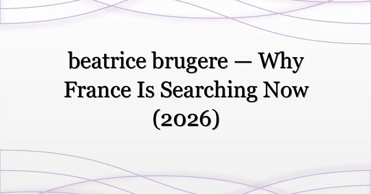 beatrice brugere — Why France Is Searching Now (2026)