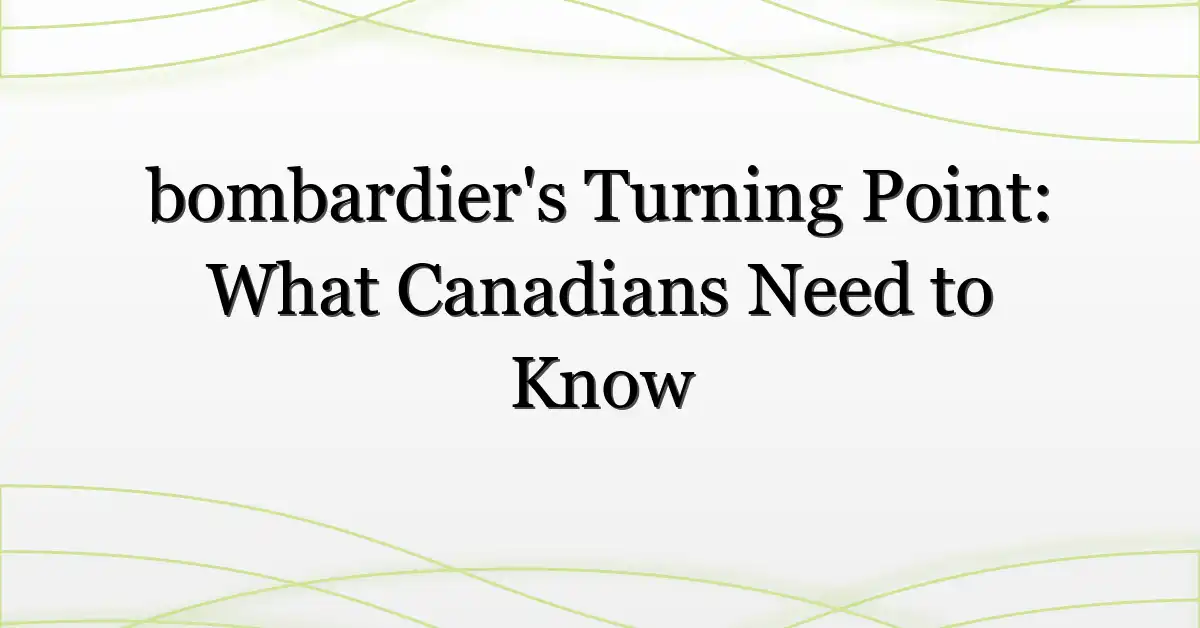 bombardier’s Turning Point: What Canadians Need to Know
