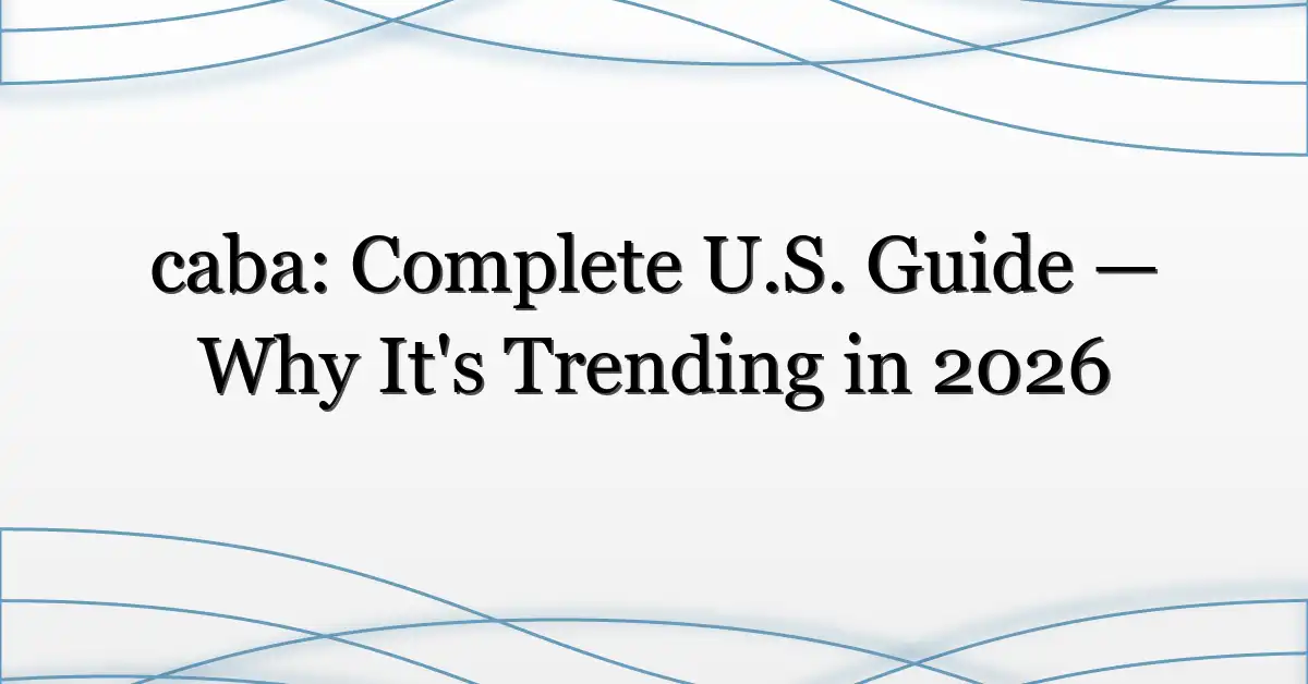caba: Complete U.S. Guide — Why It’s Trending in 2026