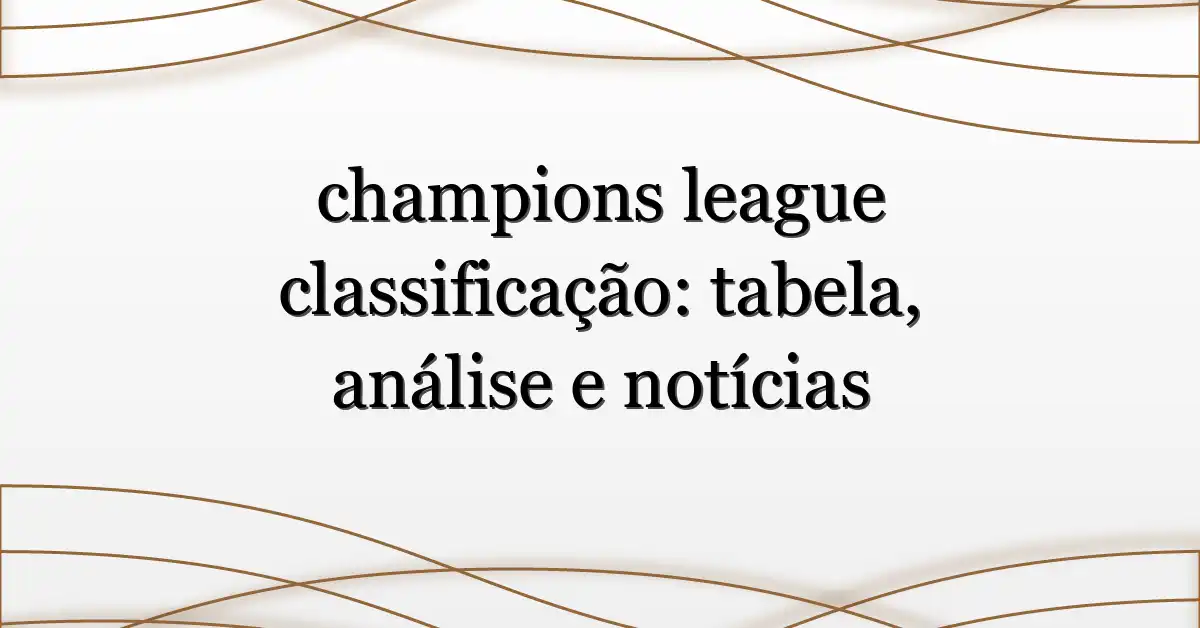 champions league classificação: tabela, análise e notícias