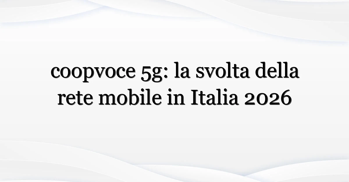 coopvoce 5g: la svolta della rete mobile in Italia 2026