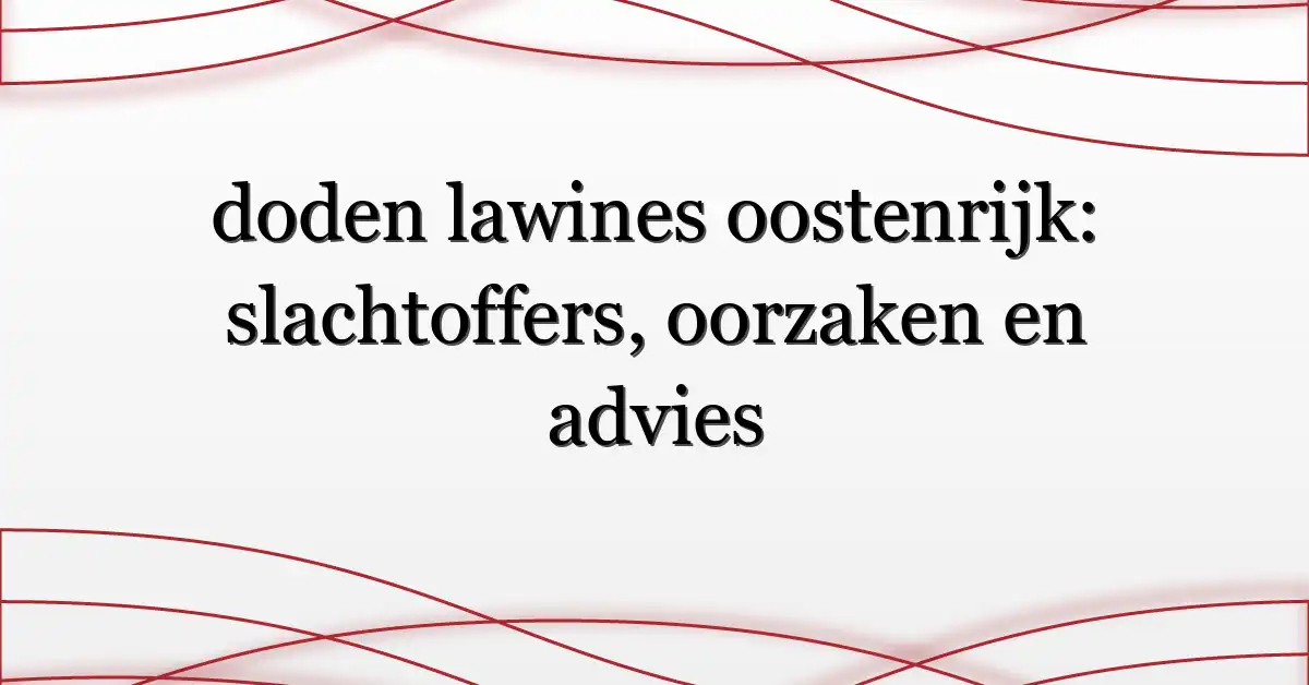 doden lawines oostenrijk: slachtoffers, oorzaken en advies