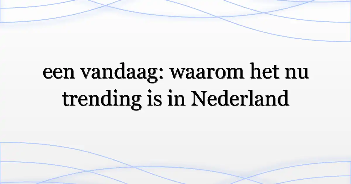 een vandaag: waarom het nu trending is in Nederland
