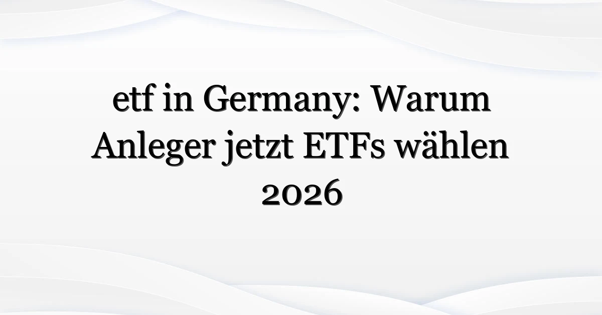 etf in Germany: Warum Anleger jetzt ETFs wählen 2026