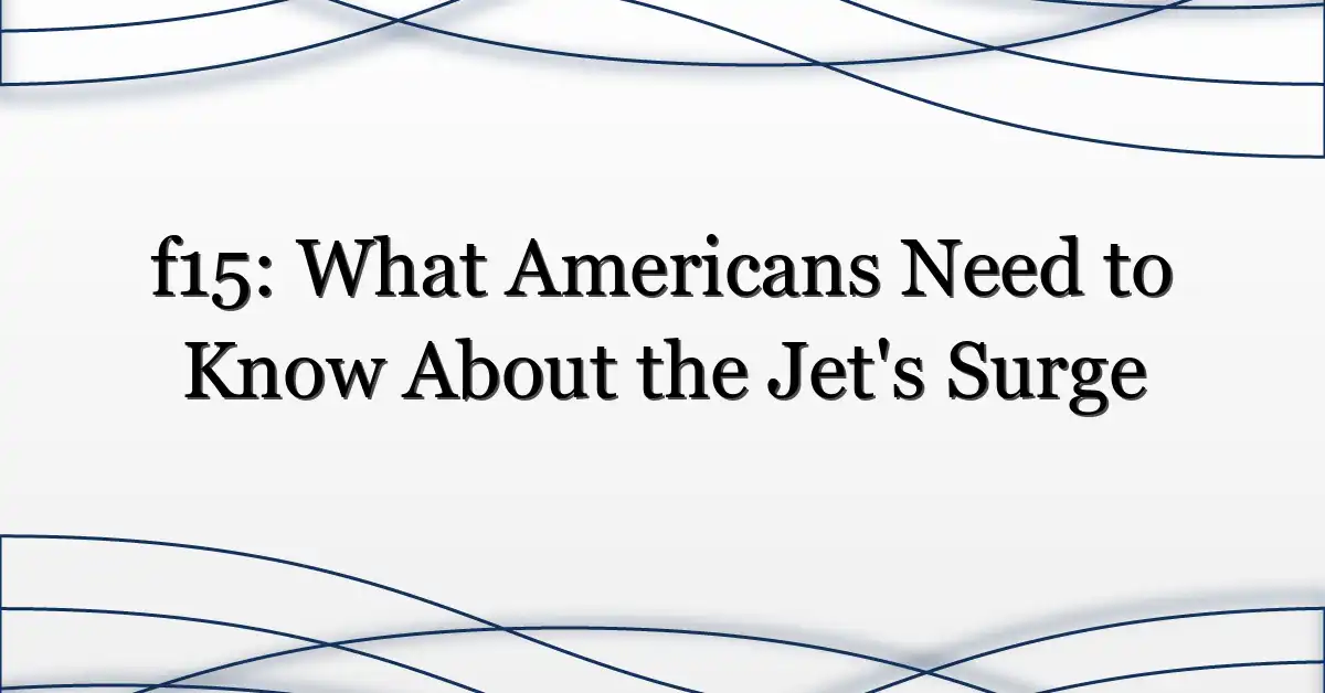 f15: What Americans Need to Know About the Jet’s Surge