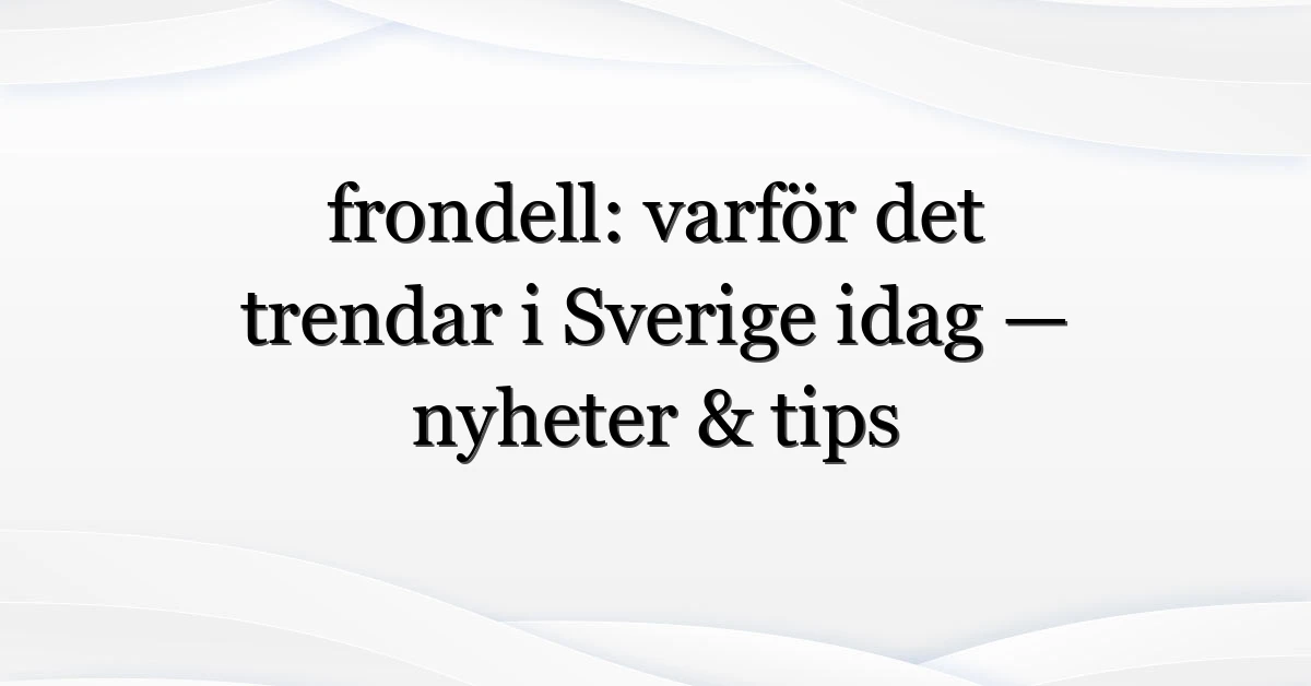 frondell: varför det trendar i Sverige idag — nyheter & tips