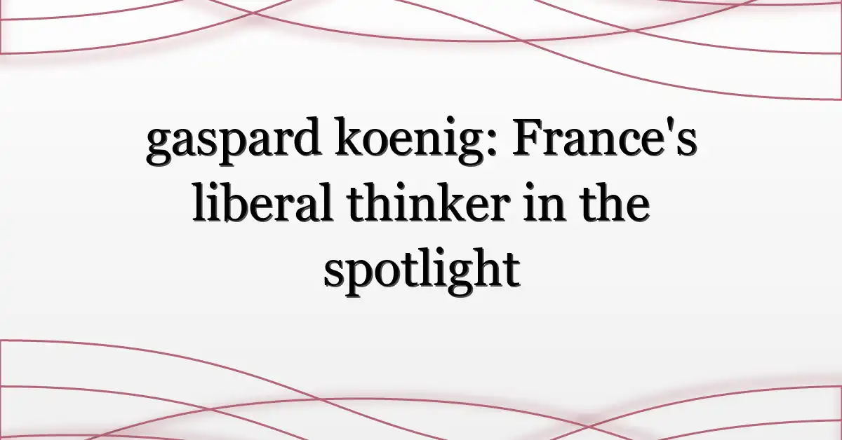 gaspard koenig: France’s liberal thinker in the spotlight