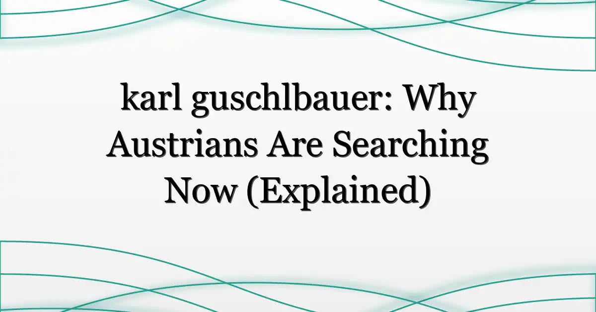 karl guschlbauer: Why Austrians Are Searching Now (Explained)