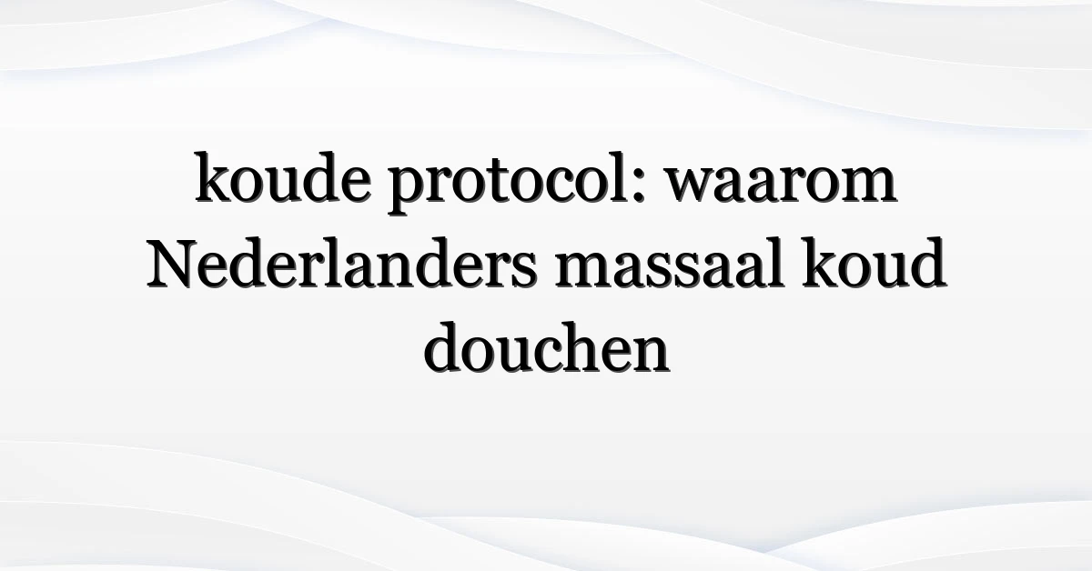 koude protocol: waarom Nederlanders massaal koud douchen