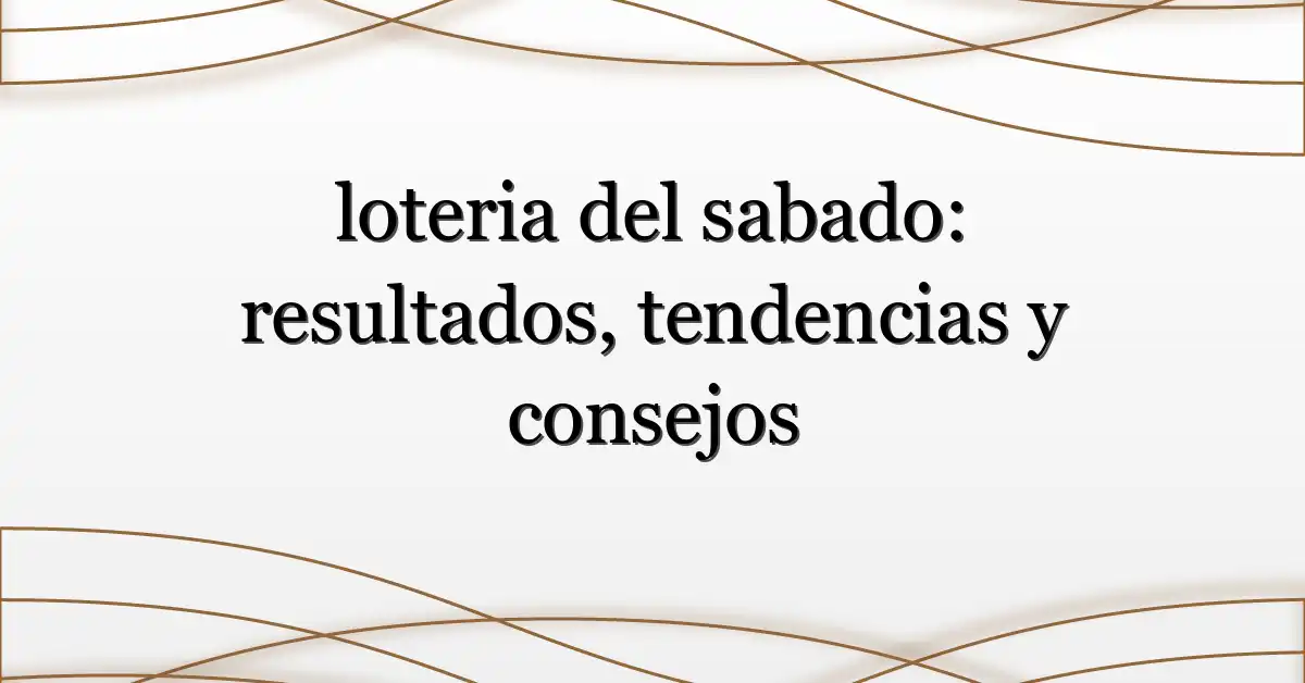 loteria del sabado: resultados, tendencias y consejos