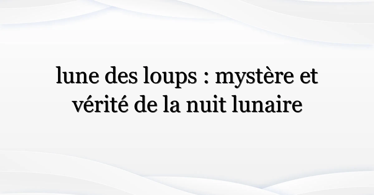 lune des loups : mystère et vérité de la nuit lunaire