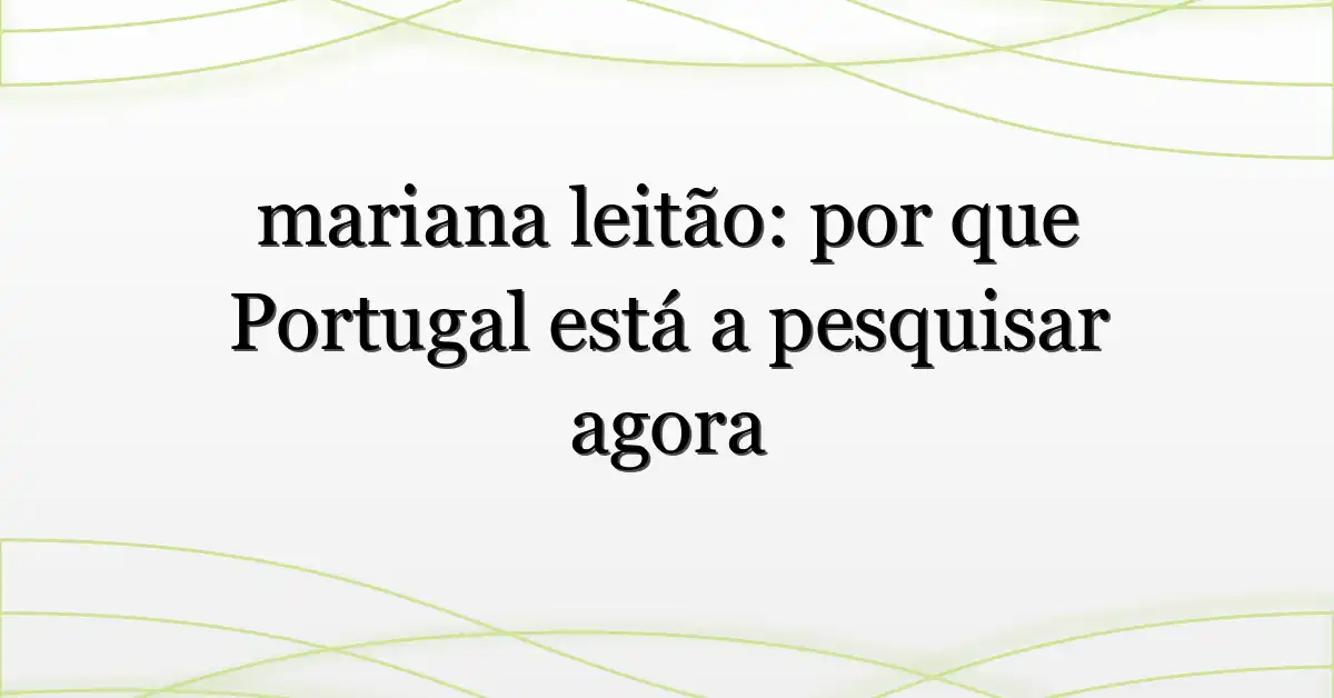 mariana leitão: por que Portugal está a pesquisar agora