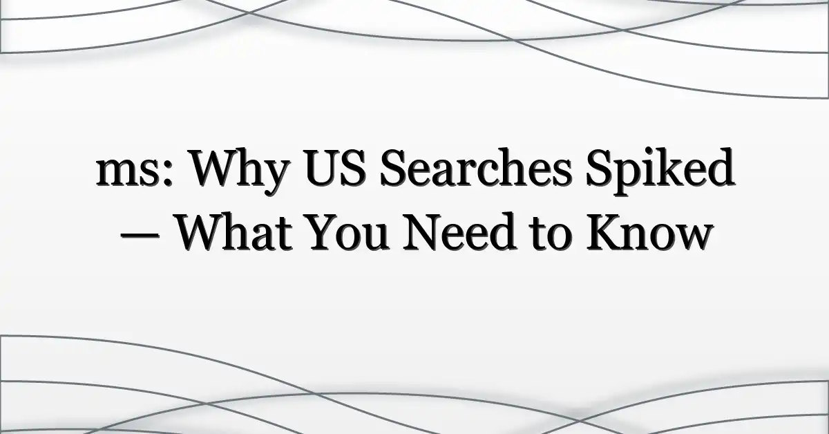 ms: Why US Searches Spiked — What You Need to Know