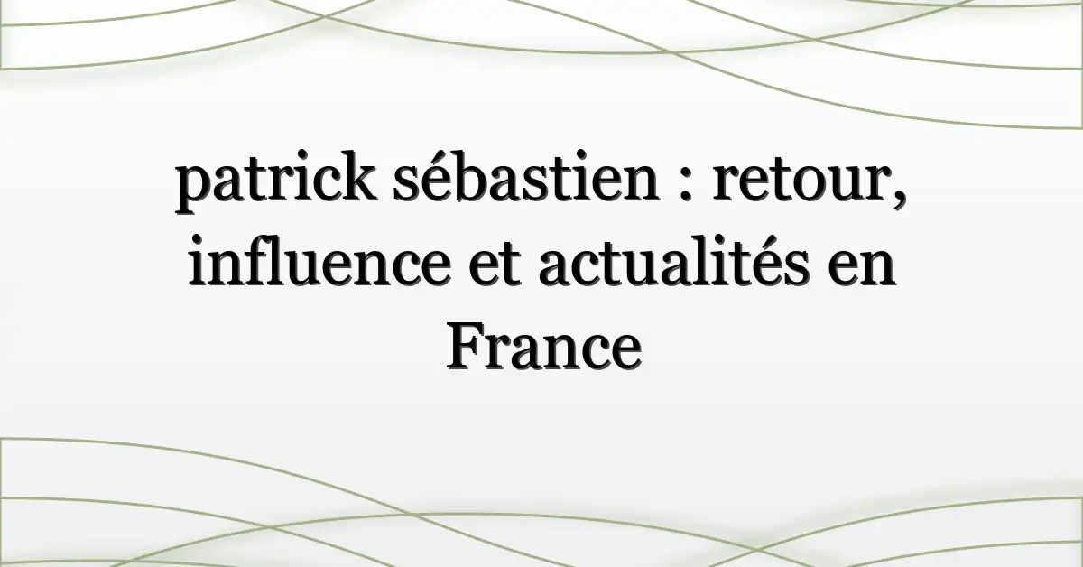 patrick sébastien : retour, influence et actualités en France