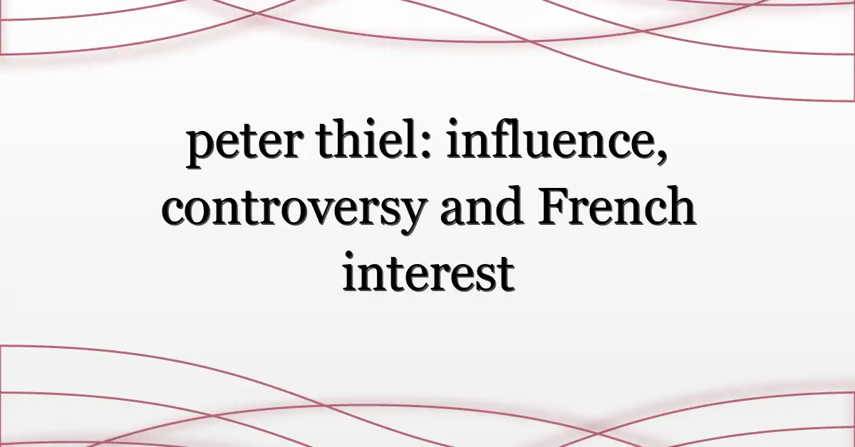 peter thiel: influence, controversy and French interest