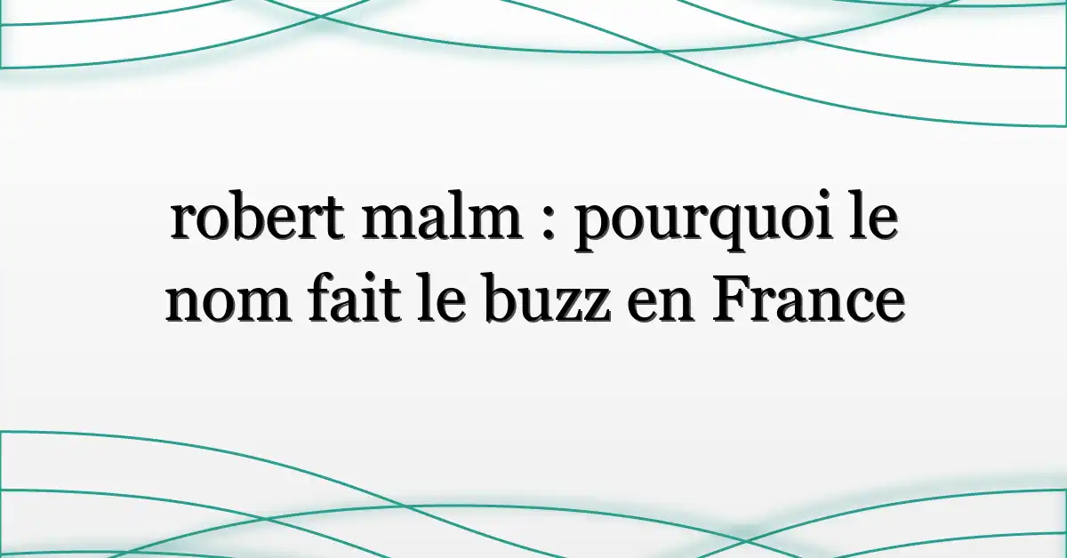 robert malm : pourquoi le nom fait le buzz en France
