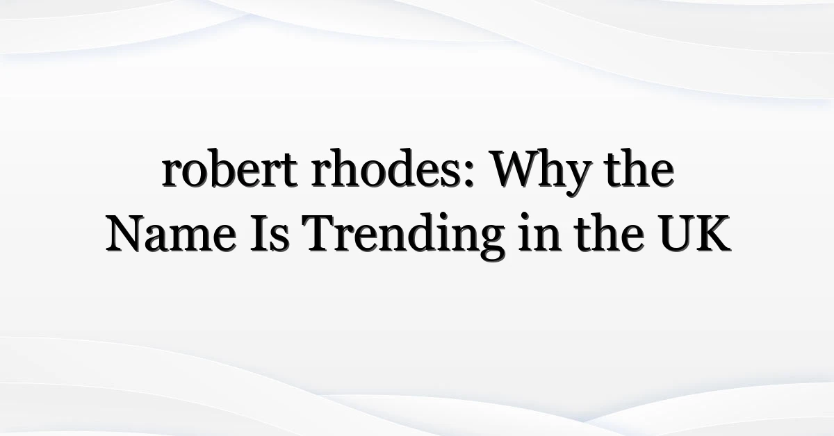 robert rhodes: Why the Name Is Trending in the UK