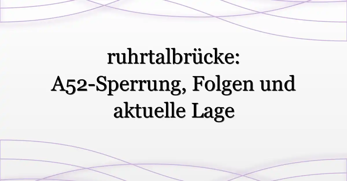 ruhrtalbrücke: A52-Sperrung, Folgen und aktuelle Lage