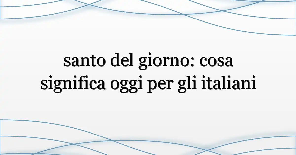santo del giorno: cosa significa oggi per gli italiani