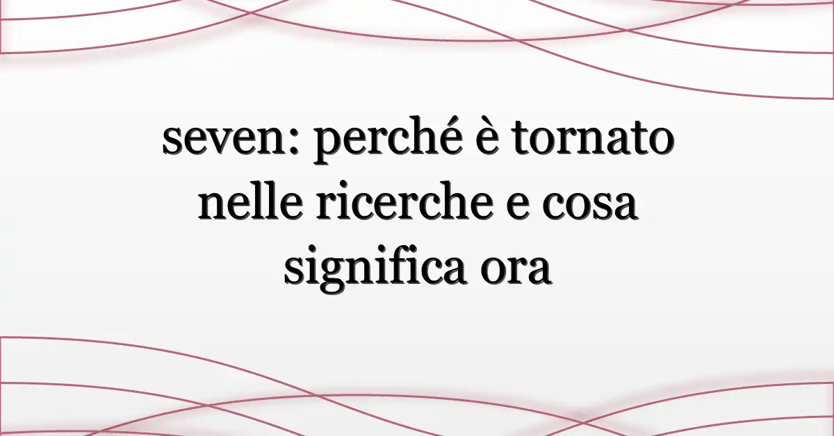 seven: perché è tornato nelle ricerche e cosa significa ora