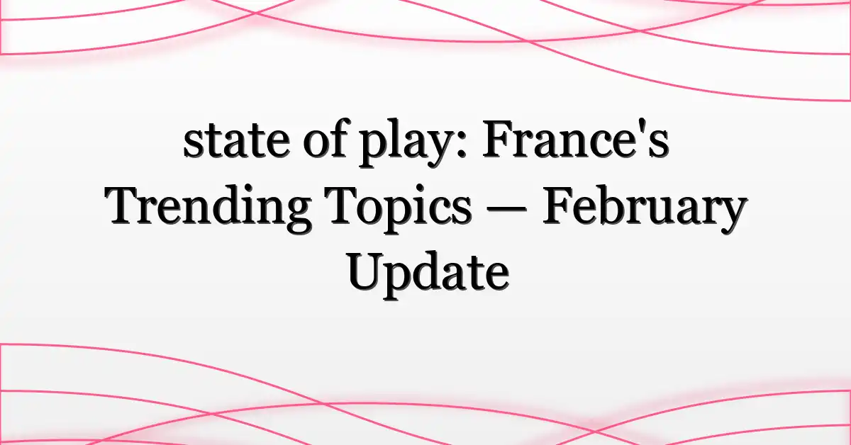 state of play: France’s Trending Topics — February Update