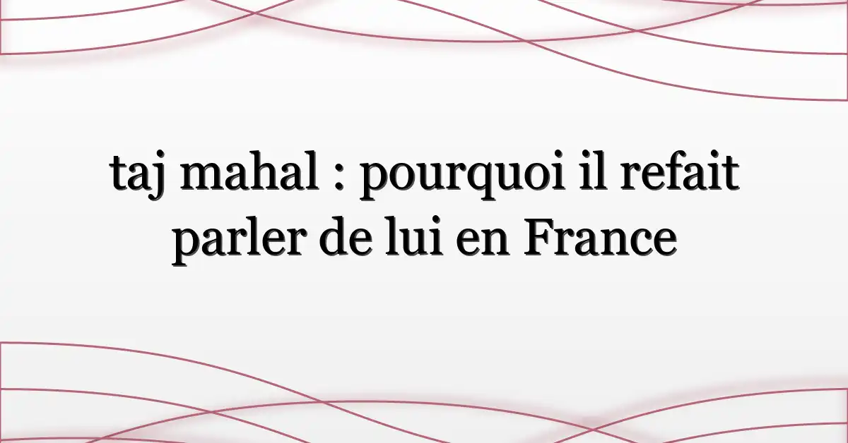 taj mahal : pourquoi il refait parler de lui en France