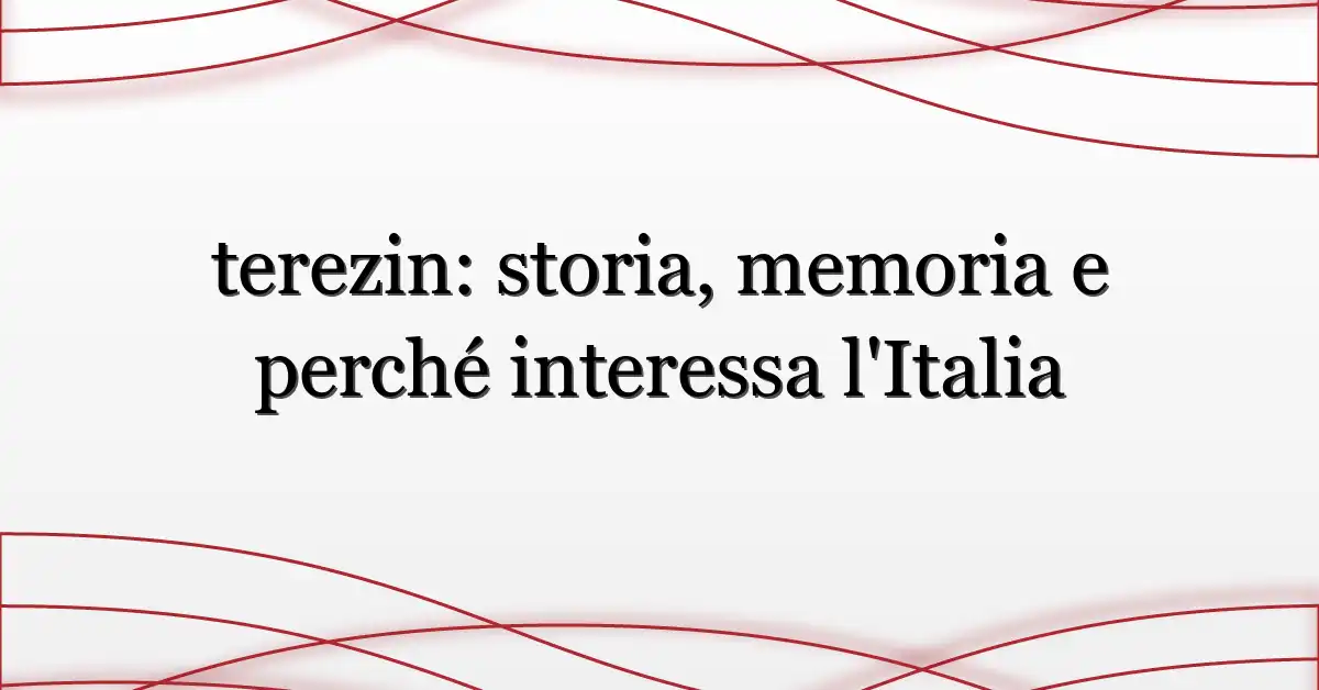 terezin: storia, memoria e perché interessa l’Italia
