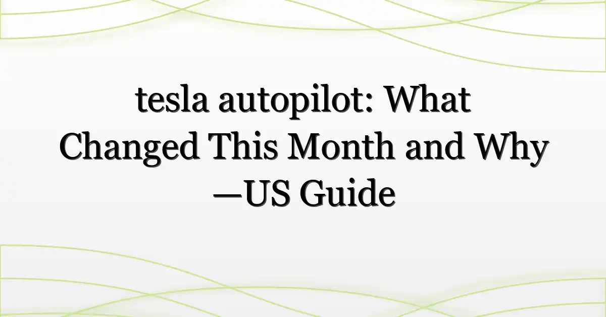 tesla autopilot: What Changed This Month and Why —US Guide