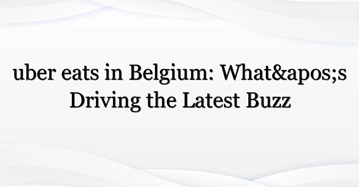 uber eats in Belgium: What’s Driving the Latest Buzz