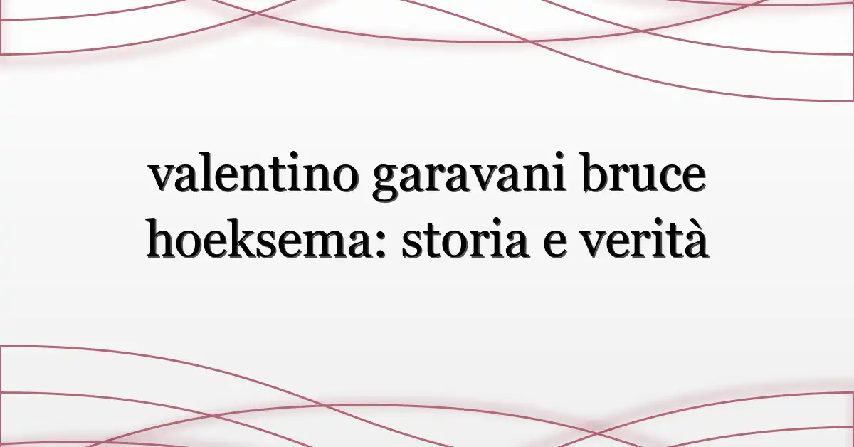 valentino garavani bruce hoeksema: storia e verità