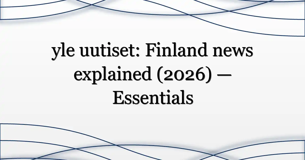 yle uutiset: Finland news explained (2026) — Essentials