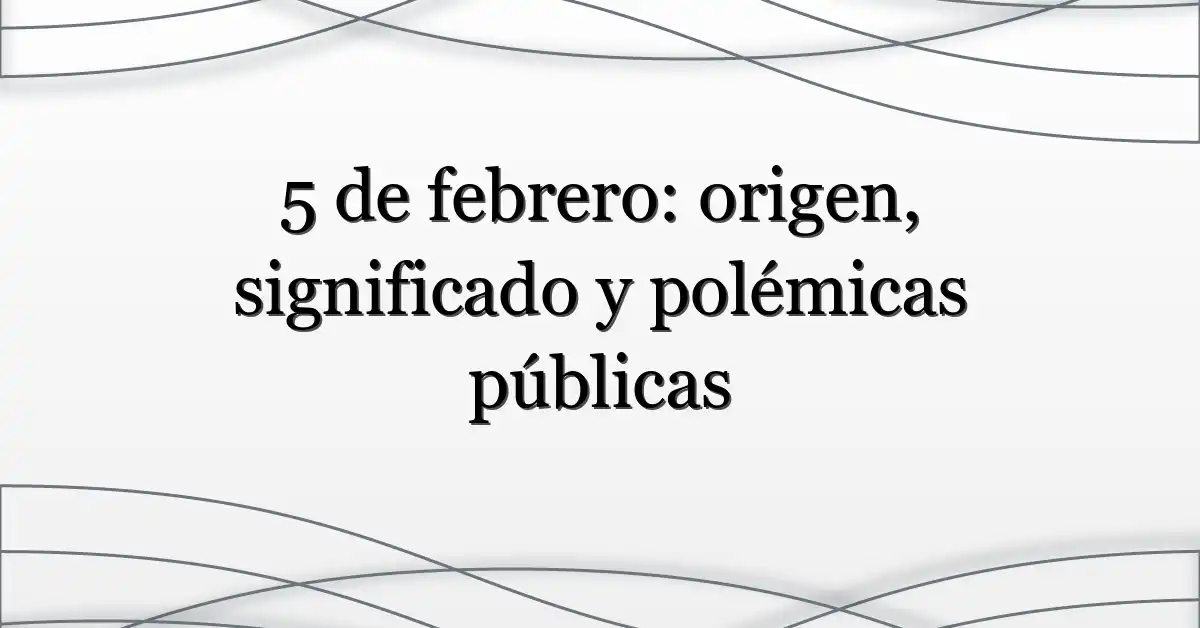 5 de febrero: origen, significado y polémicas públicas