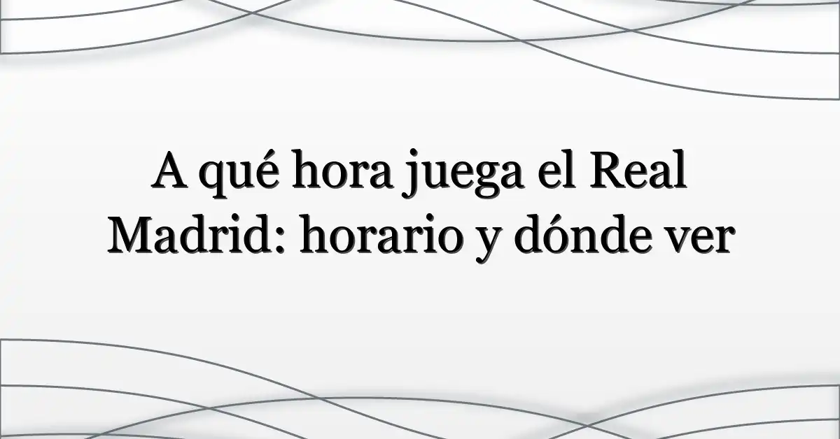 A qué hora juega el Real Madrid: horario y dónde ver