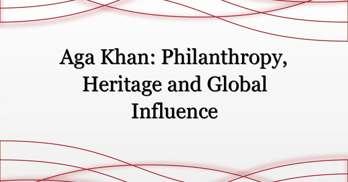 Aga Khan: Philanthropy, Heritage and Global Influence