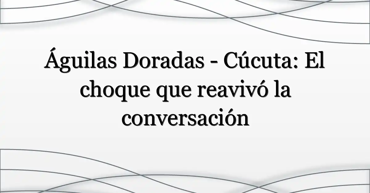 Águilas Doradas – Cúcuta: El choque que reavivó la conversación