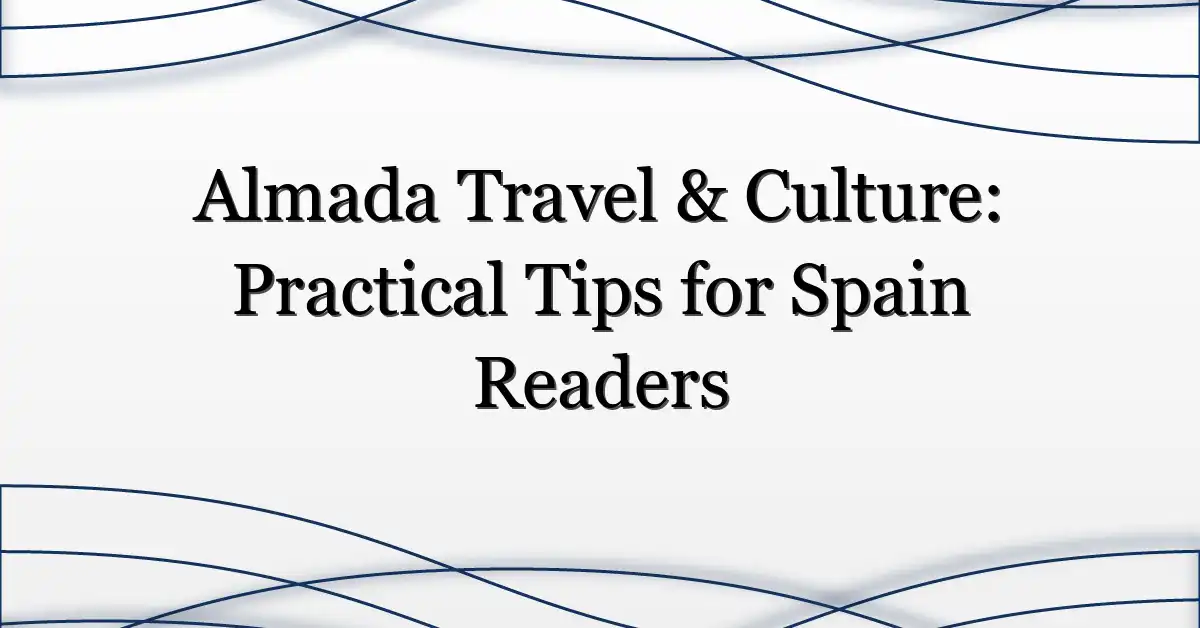 Almada Travel & Culture: Practical Tips for Spain Readers