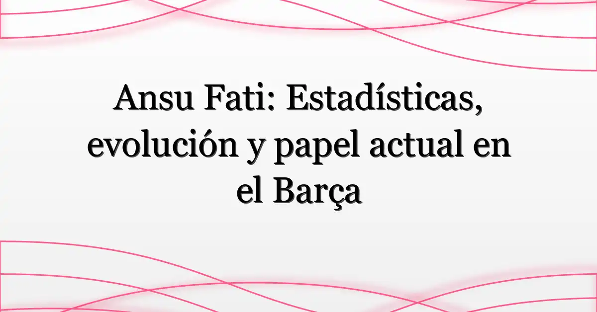 Ansu Fati: Estadísticas, evolución y papel actual en el Barça
