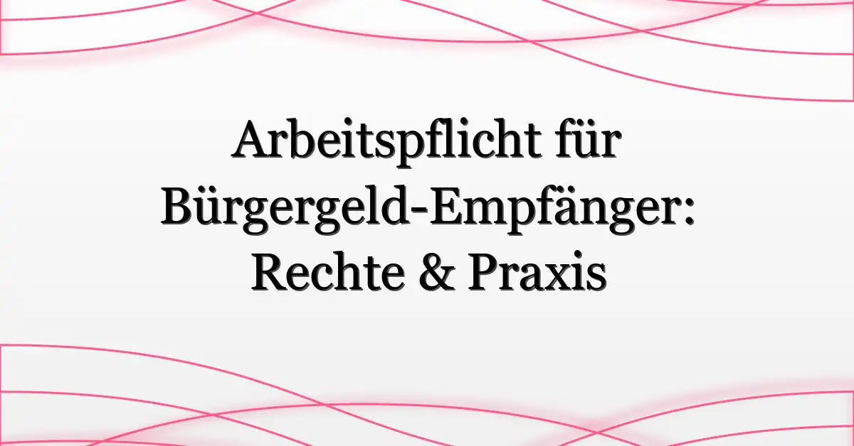 Arbeitspflicht für Bürgergeld-Empfänger: Rechte & Praxis
