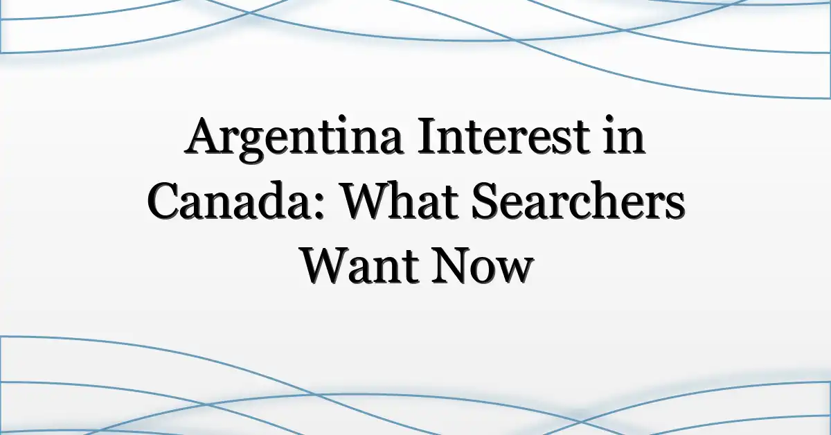 Argentina Interest in Canada: What Searchers Want Now
