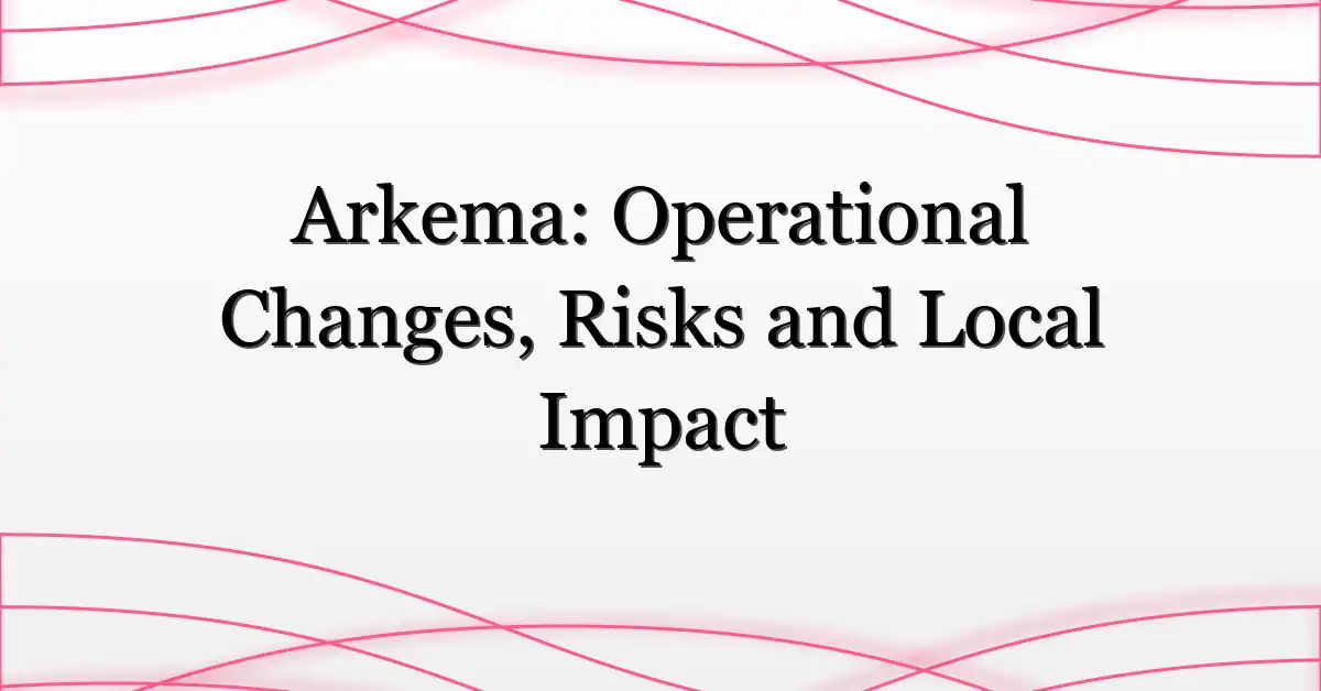 Arkema: Operational Changes, Risks and Local Impact