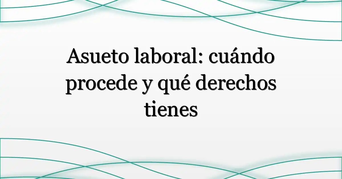 Asueto laboral: cuándo procede y qué derechos tienes